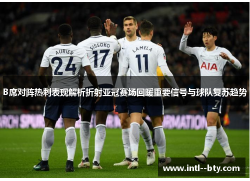 B席对阵热刺表现解析折射亚冠赛场回暖重要信号与球队复苏趋势 B席对阵热刺表现解析折射亚冠赛场回暖重要信号与球队复苏趋势