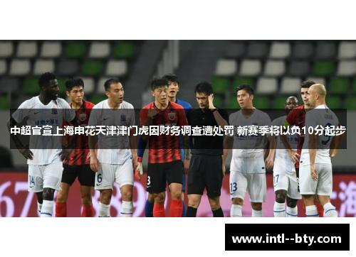 中超官宣上海申花天津津门虎因财务调查遭处罚 新赛季将以负10分起步