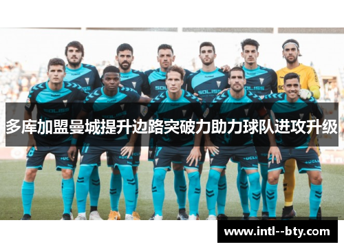 多库加盟曼城提升边路突破力助力球队进攻升级 多库加盟曼城提升边路突破力助力球队进攻升级
