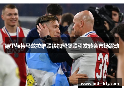 德里赫特马兹拉维联袂加盟曼联引发转会市场震动