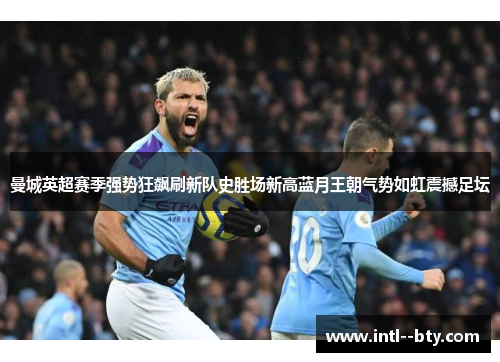 曼城英超赛季强势狂飙刷新队史胜场新高蓝月王朝气势如虹震撼足坛 曼城英超赛季强势狂飙刷新队史胜场新高蓝月王朝气势如虹震撼足坛