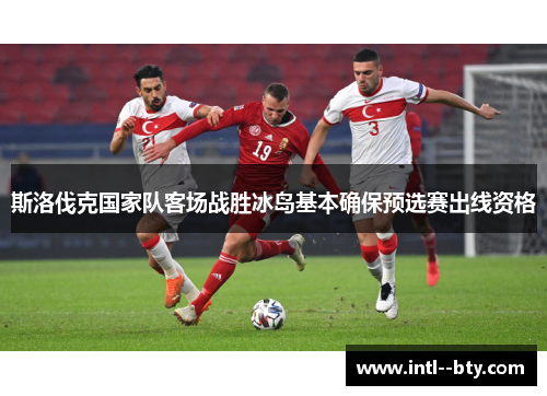 斯洛伐克国家队客场战胜冰岛基本确保预选赛出线资格