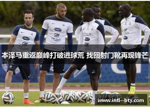 本泽马重返巅峰打破进球荒 找回射门靴再现锋芒