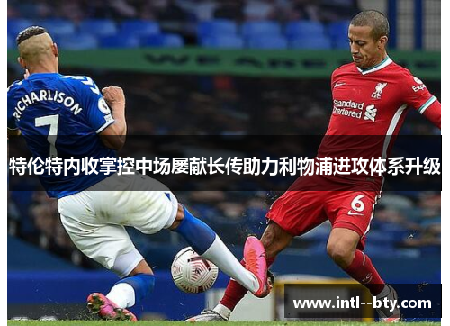 特伦特内收掌控中场屡献长传助力利物浦进攻体系升级