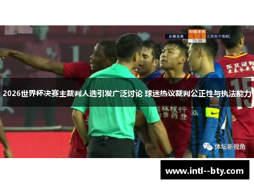 2026世界杯决赛主裁判人选引发广泛讨论 球迷热议裁判公正性与执法能力