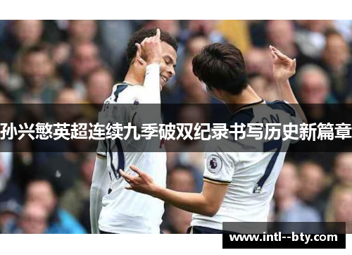 孙兴慜英超连续九季破双纪录书写历史新篇章 孙兴慜英超连续九季破双纪录书写历史新篇章