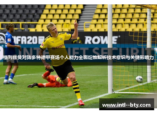 格列兹曼对阵多特德甲赛场个人能力全面绽放解析技术意识与关键影响力