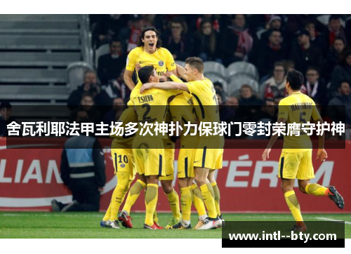 舍瓦利耶法甲主场多次神扑力保球门零封荣膺守护神