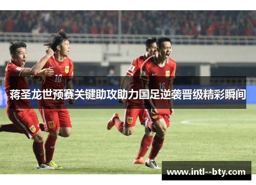 蒋圣龙世预赛关键助攻助力国足逆袭晋级精彩瞬间
