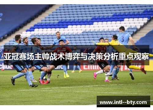 亚冠赛场主帅战术博弈与决策分析重点观察