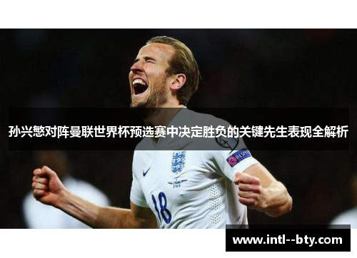 孙兴慜对阵曼联世界杯预选赛中决定胜负的关键先生表现全解析