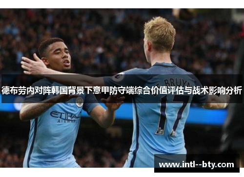 德布劳内对阵韩国背景下意甲防守端综合价值评估与战术影响分析 德布劳内对阵韩国背景下意甲防守端综合价值评估与战术影响分析