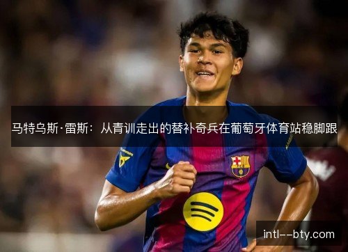 马特乌斯·雷斯：从青训走出的替补奇兵在葡萄牙体育站稳脚跟